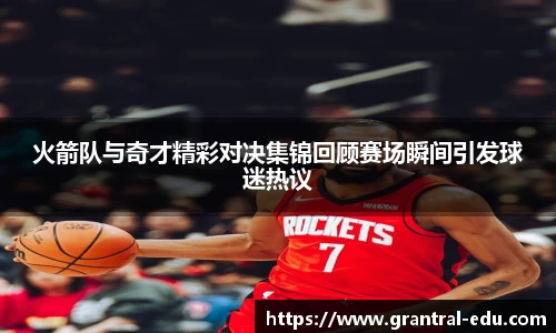 火箭队与奇才精彩对决集锦回顾赛场瞬间引发球迷热议