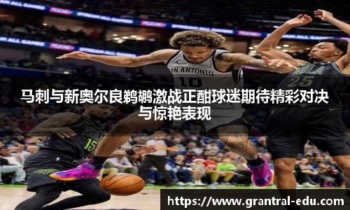 马刺与新奥尔良鹈鹕激战正酣球迷期待精彩对决与惊艳表现