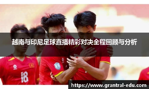越南与印尼足球直播精彩对决全程回顾与分析